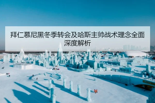 拜仁慕尼黑冬季转会及哈斯主帅战术理念全面深度解析